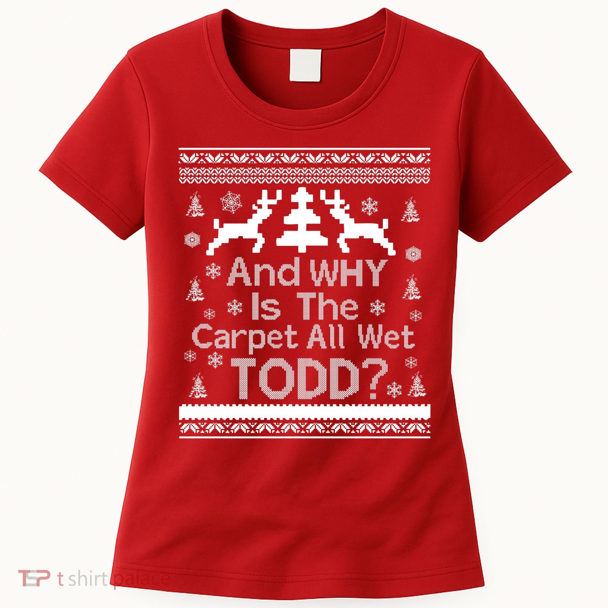 Ugly Christmas Sweater: And Why Is The Carpet Wet Todd Women's T-Shirt