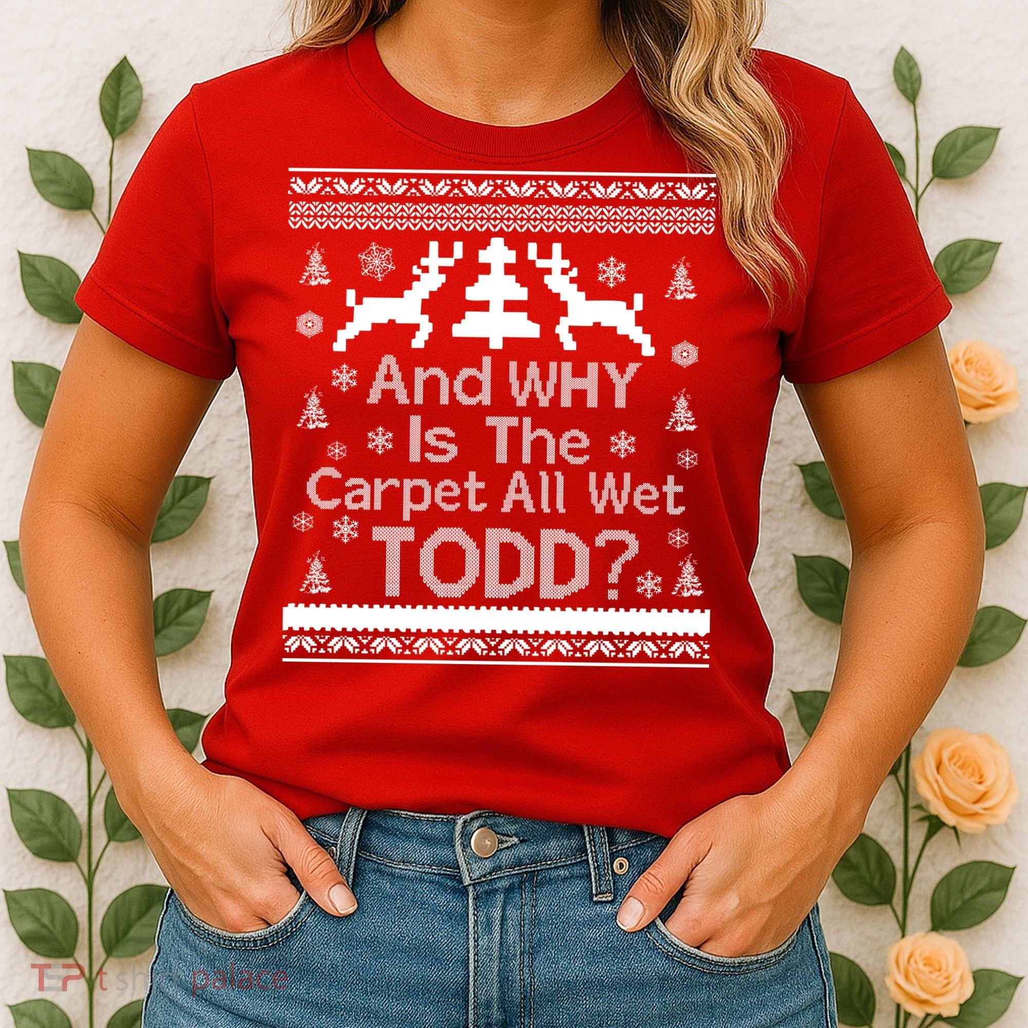 Ugly Christmas Sweater: And Why Is The Carpet Wet Todd Women's T-Shirt