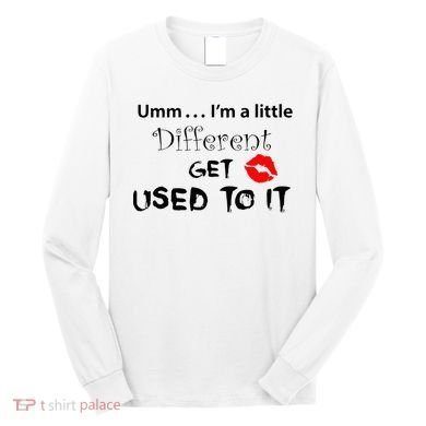 Umm I’M A Little Different Get Used Long Sleeve Shirt