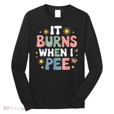Uti It Burns When I Pee Funny Get Well Soon Gift Long Sleeve Shirt