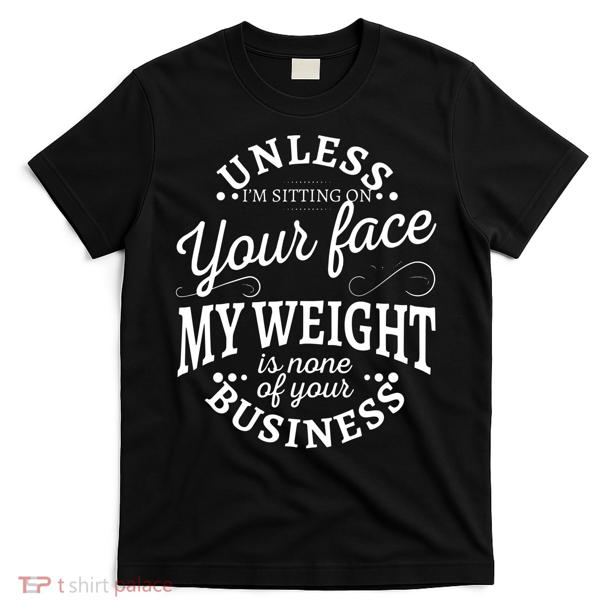 Unless Im Sitting On Your Face My Weight Is None Business T-Shirt