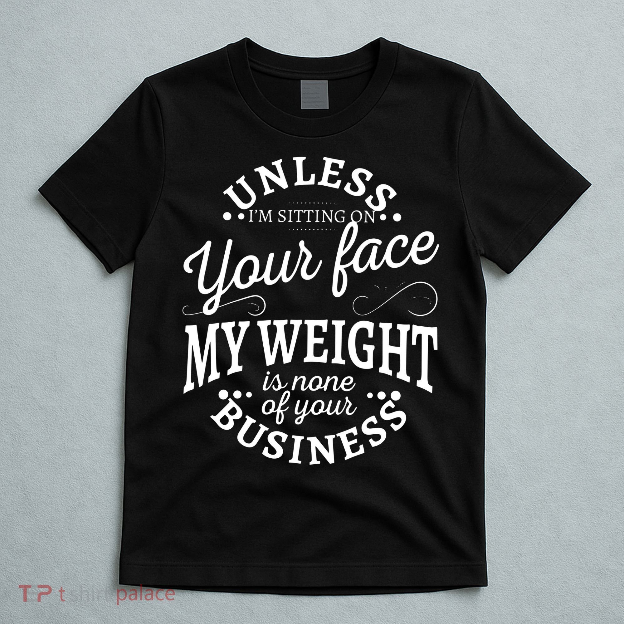 Unless Im Sitting On Your Face My Weight Is None Business T-Shirt