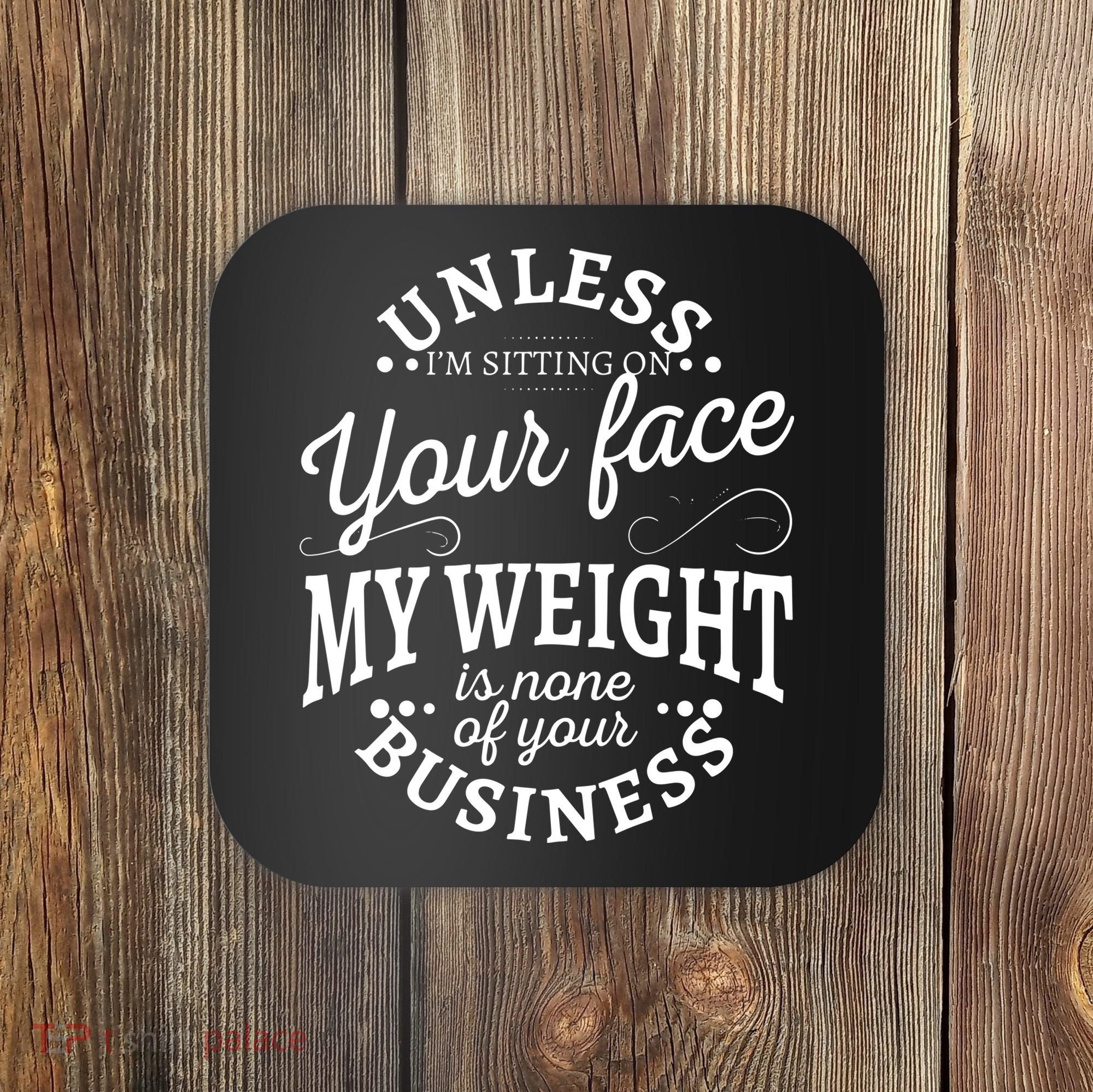 Unless Im Sitting On Your Face My Weight Is None Business Coaster