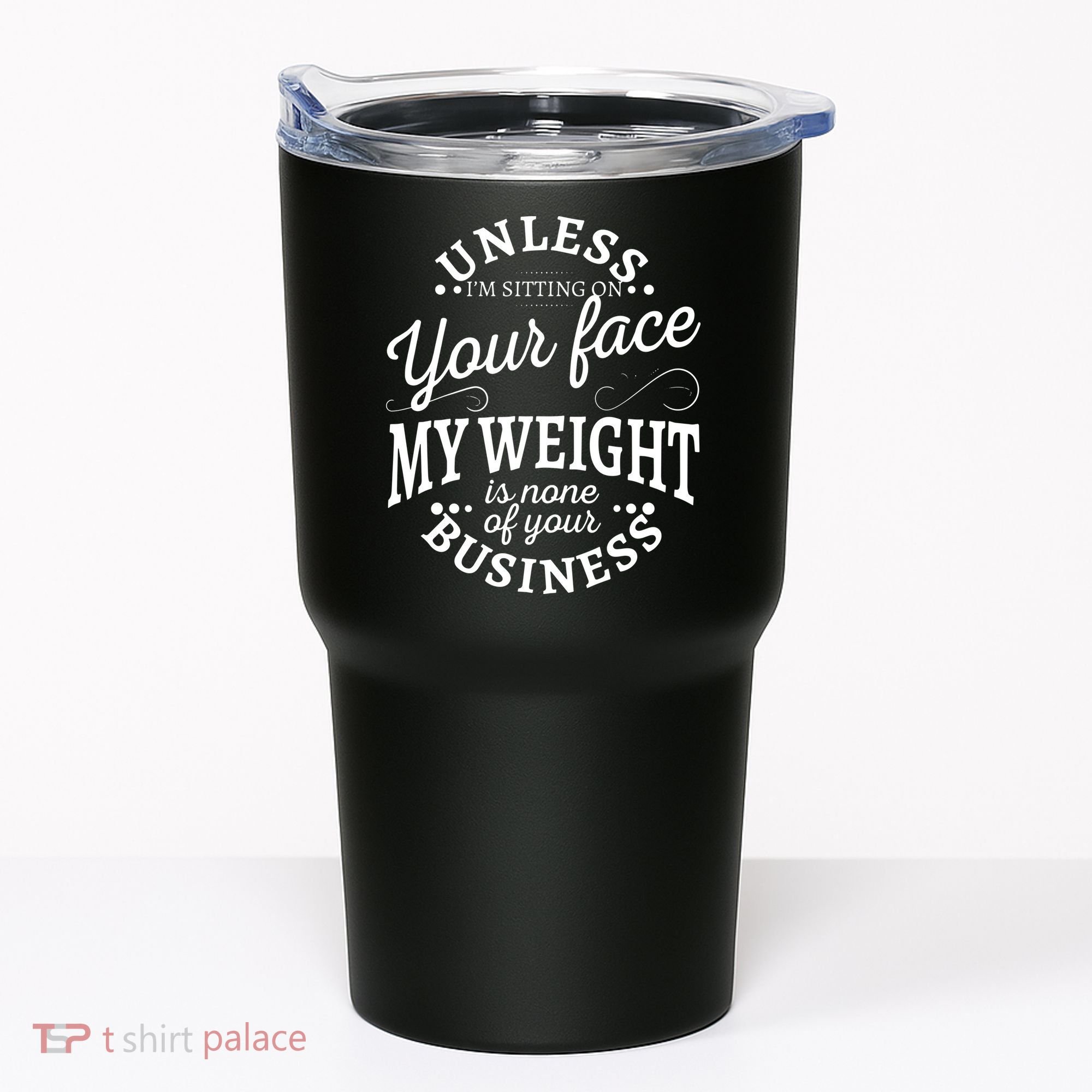 Unless Im Sitting On Your Face My Weight Is None Business Tumbler