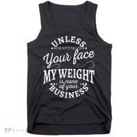 Unless Im Sitting On Your Face My Weight Is None Business Tank Top thumb 0