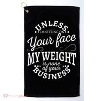 Unless Im Sitting On Your Face My Weight Is None Business Golf Towel thumb 0