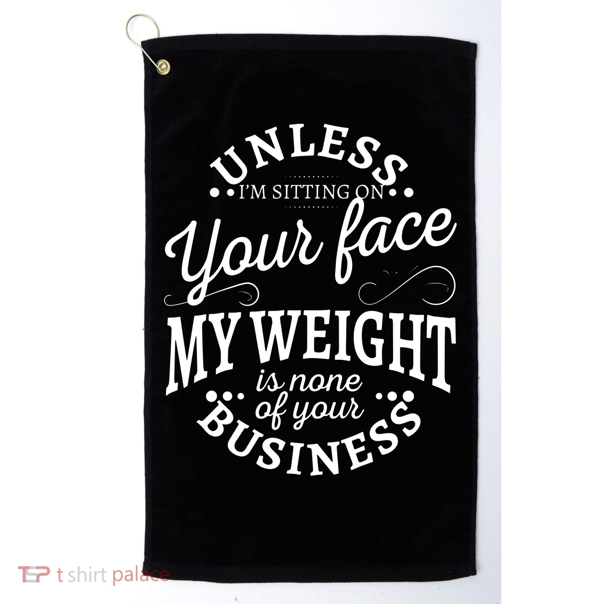 Unless Im Sitting On Your Face My Weight Is None Business Golf Towel