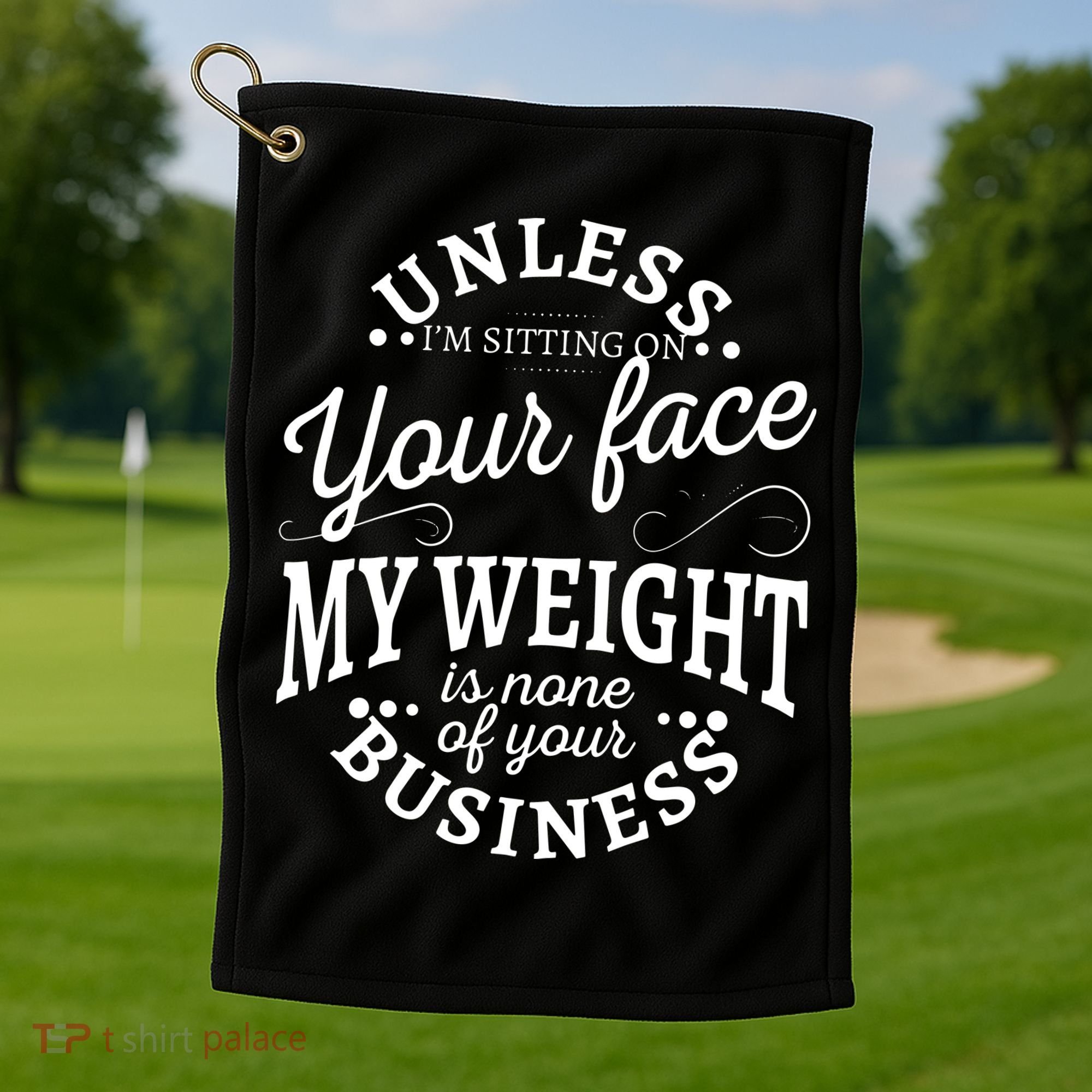 Unless Im Sitting On Your Face My Weight Is None Business Golf Towel