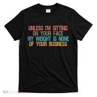 Unless IM Sitting On Your Face My Weight Is None Of Your Bu T-Shirt thumb 0