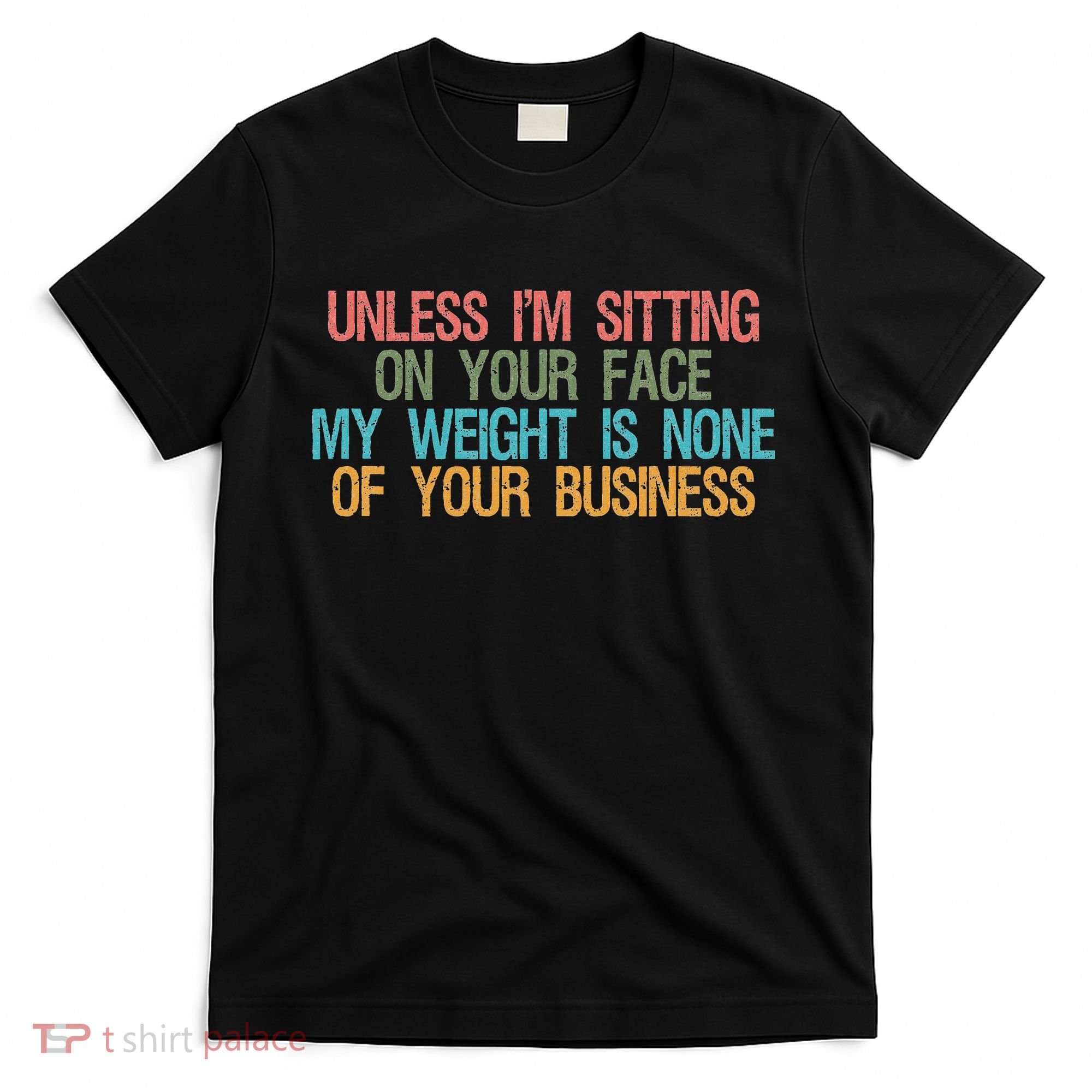 Unless IM Sitting On Your Face My Weight Is None Of Your Bu T-Shirt