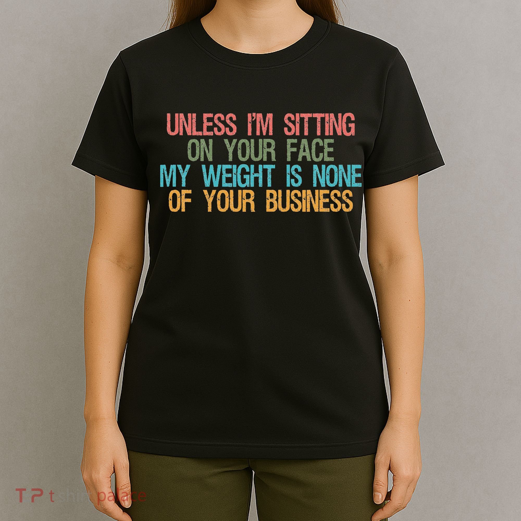 Unless IM Sitting On Your Face My Weight Is None Of Your Bu T-Shirt