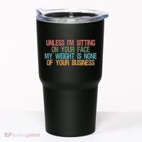 Unless IM Sitting On Your Face My Weight Is None Of Your Bu Tumbler thumb 0