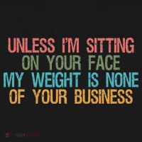 Unless IM Sitting On Your Face My Weight Is None Of Your Bu Mousepad thumb 1