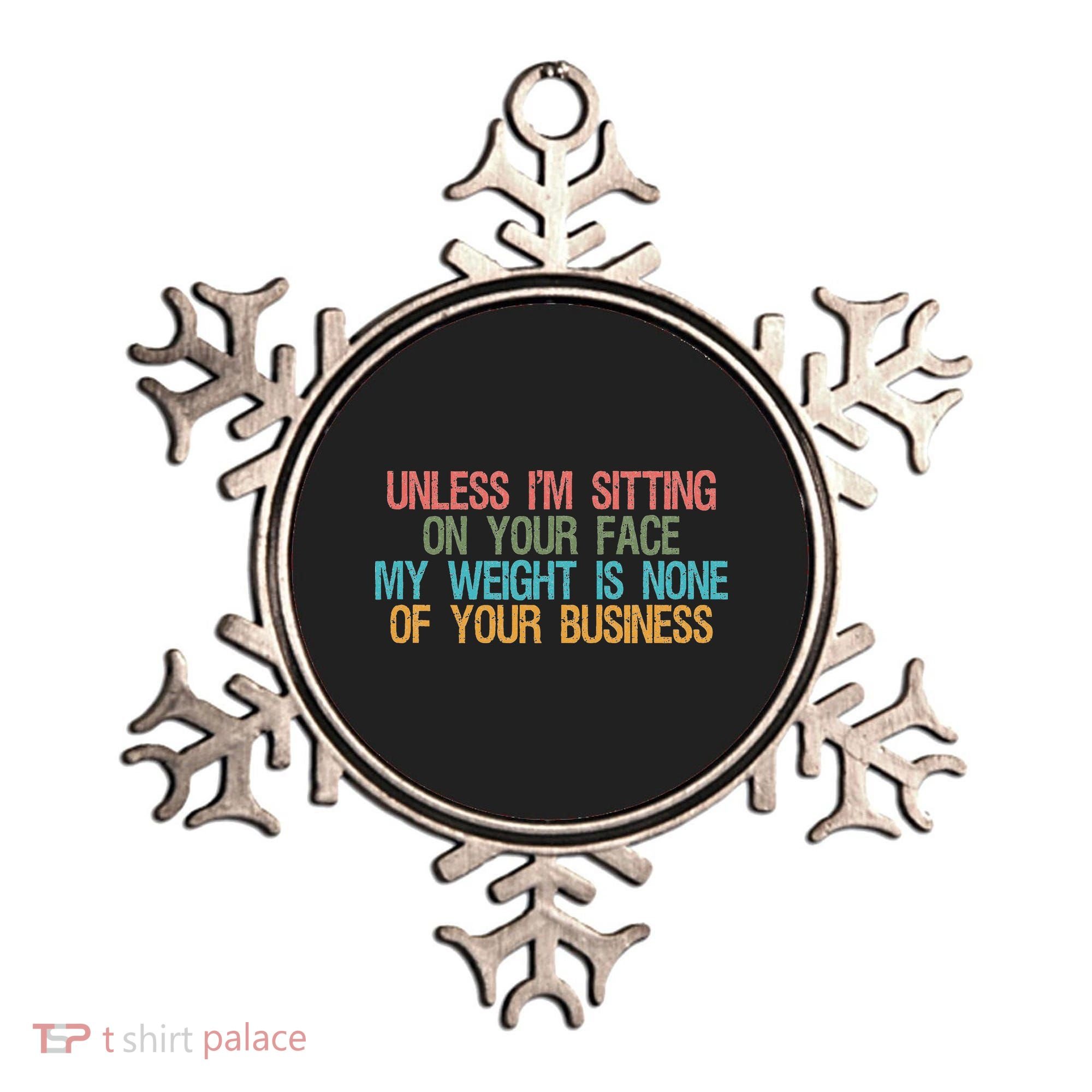 Unless IM Sitting On Your Face My Weight Is None Of Your Bu Ornament