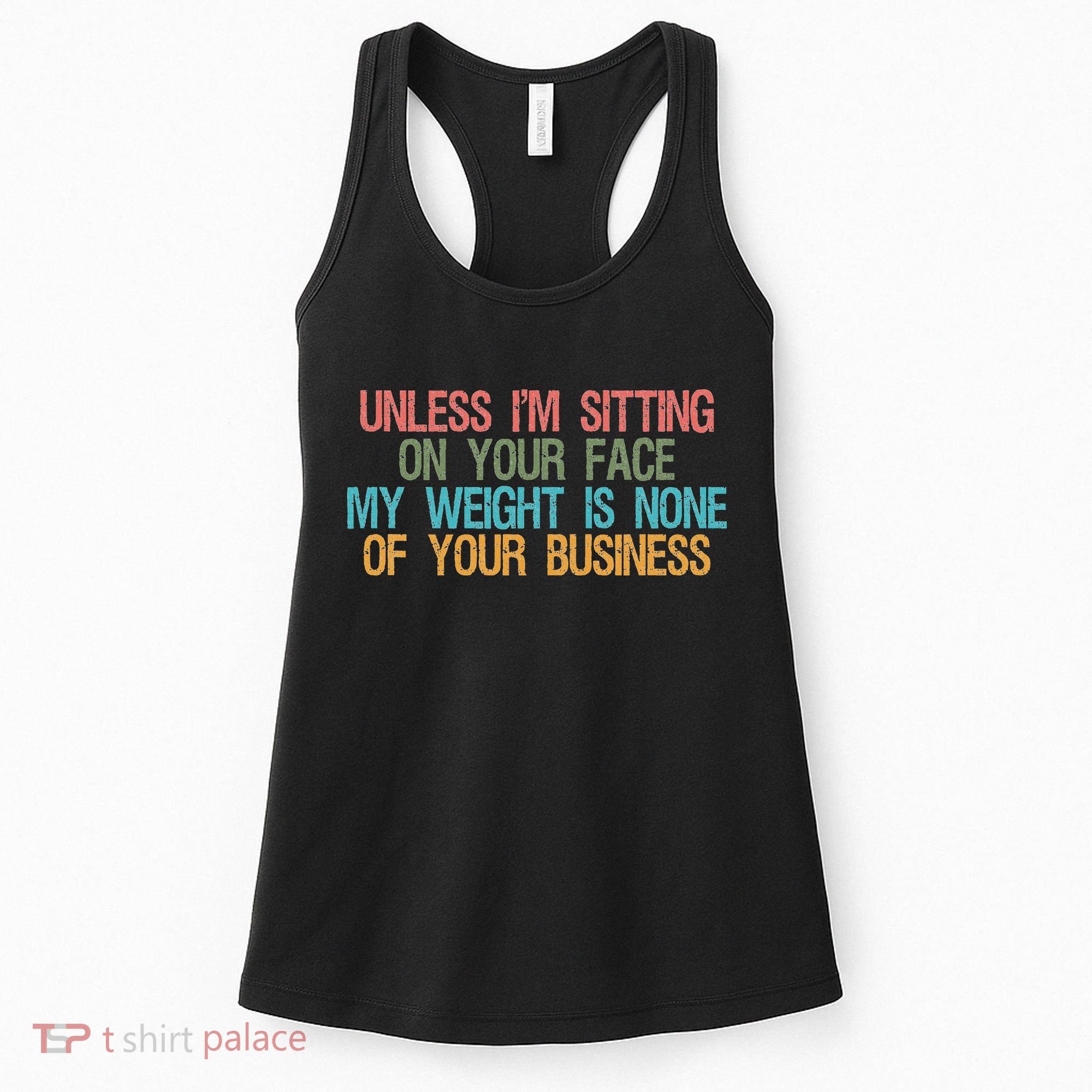 Unless IM Sitting On Your Face My Weight Is None Of Your Bu Women's Tank Top