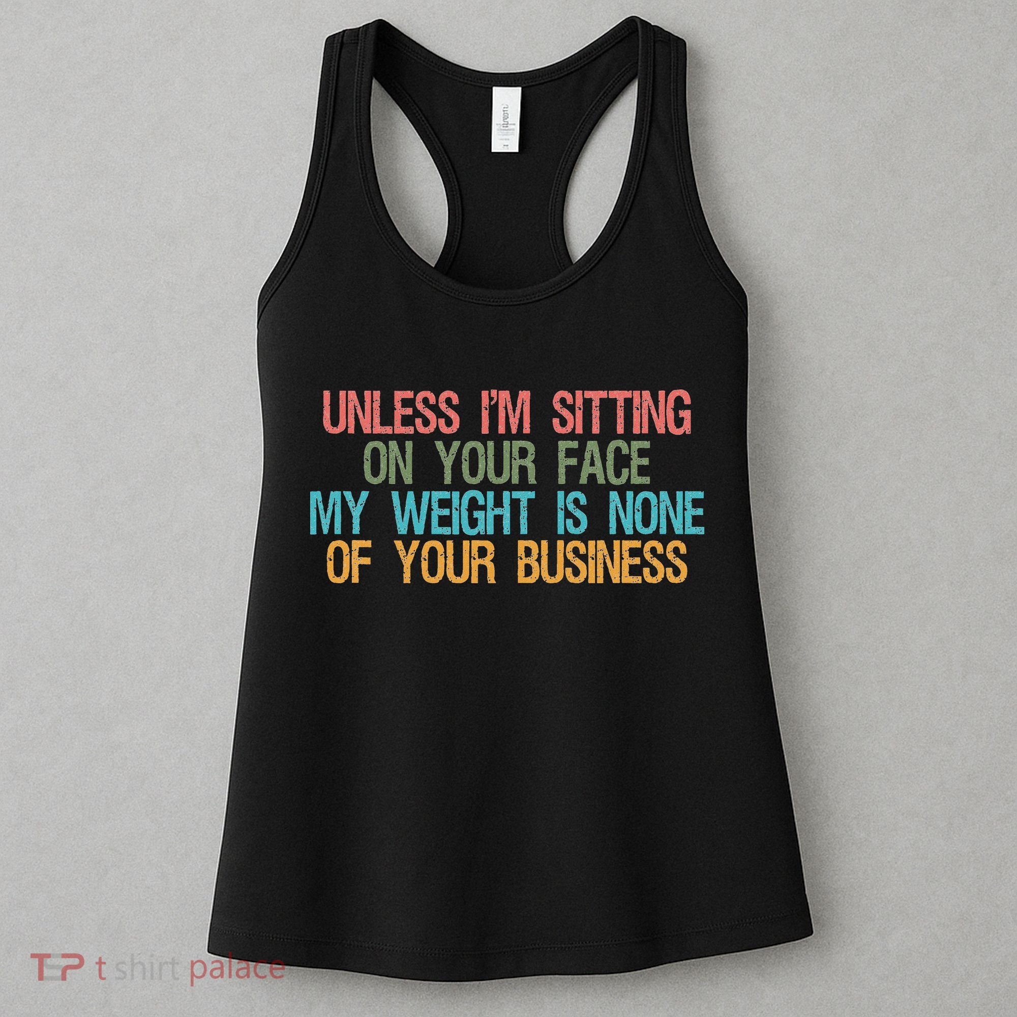 Unless IM Sitting On Your Face My Weight Is None Of Your Bu Women's Tank Top