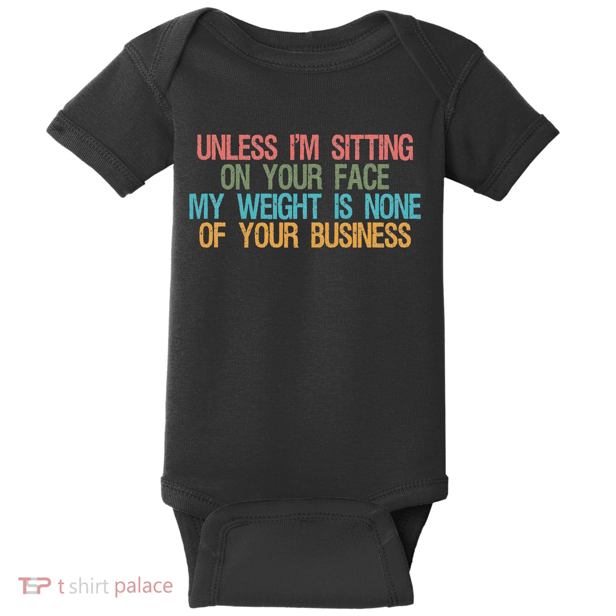 Unless IM Sitting On Your Face My Weight Is None Of Your Bu Baby Bodysuit