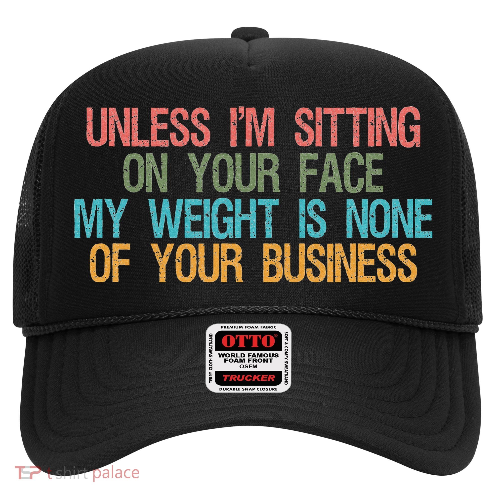Unless IM Sitting On Your Face My Weight Is None Of Your Bu Hat