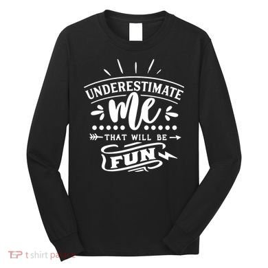 Underestimate Me That Will Be Fun Long Sleeve Shirt