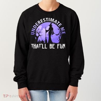 Underestimate Me Thatll Be Fun Funny Halloween Witch Sarcastic Quote Women's Sweatshirt