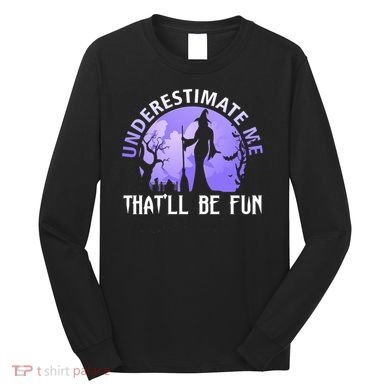 Underestimate Me Thatll Be Fun Funny Halloween Witch Sarcastic Quote Long Sleeve Shirt
