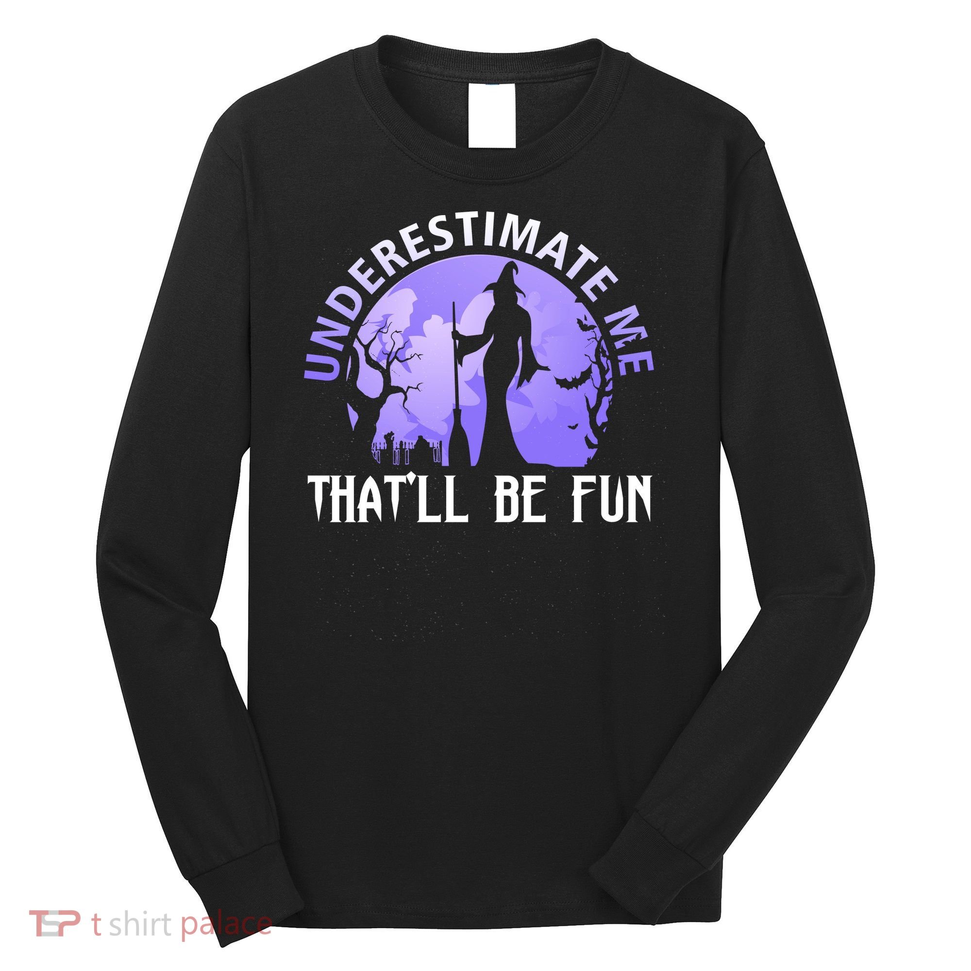 Underestimate Me Thatll Be Fun Funny Halloween Witch Sarcastic Quote Long Sleeve Shirt