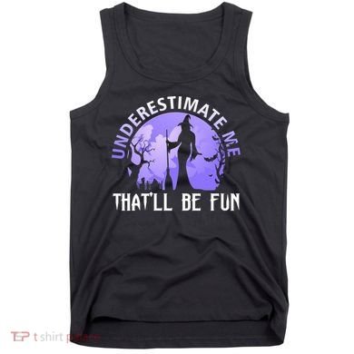 Underestimate Me Thatll Be Fun Funny Halloween Witch Sarcastic Quote Tank Top
