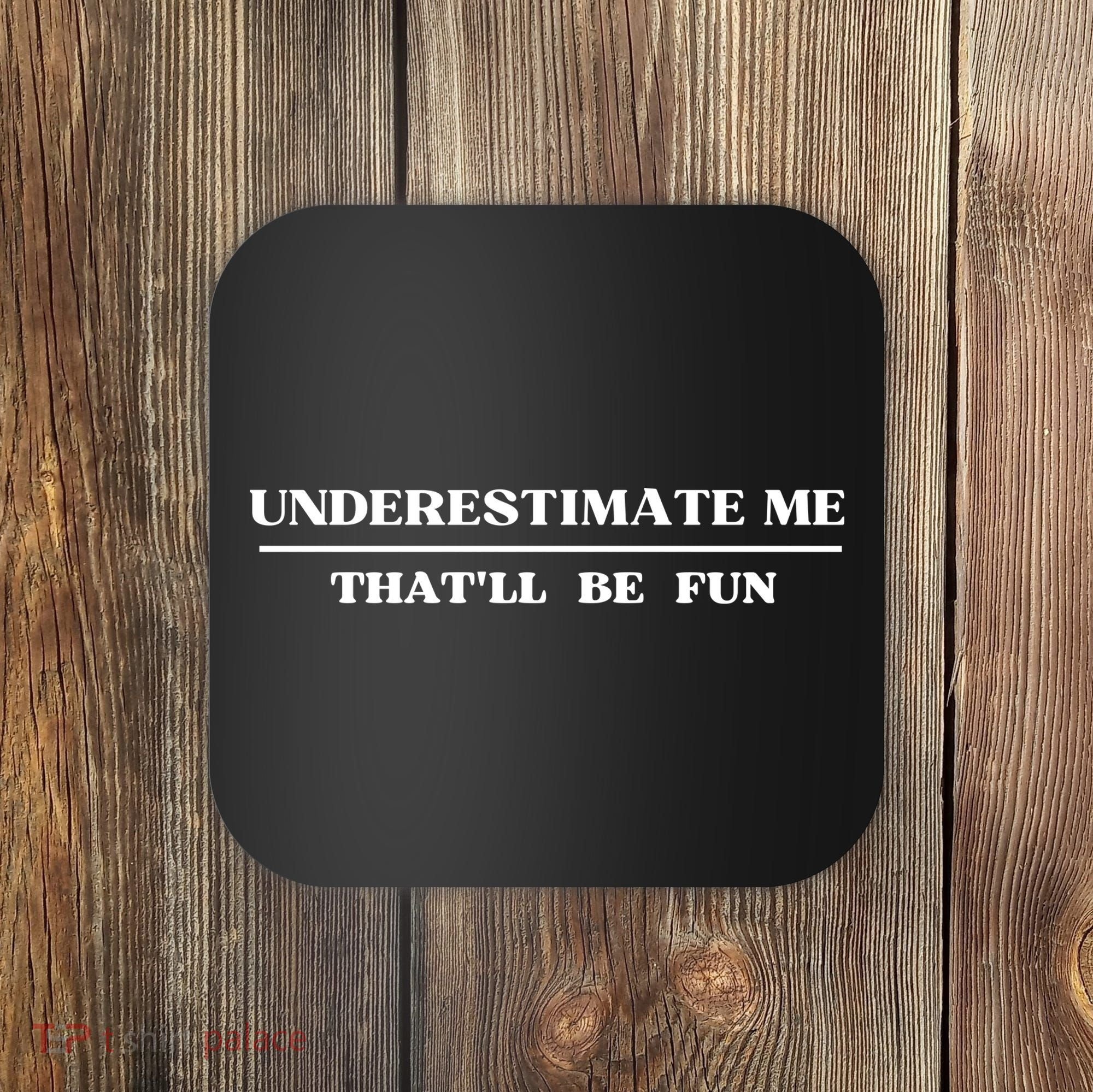 Underestimate Me That'll Be Fun Funny Coaster