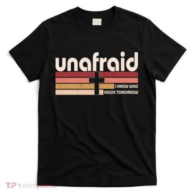 Unafraid I Know Who Holds Tomorrow Christian Faith T-Shirt