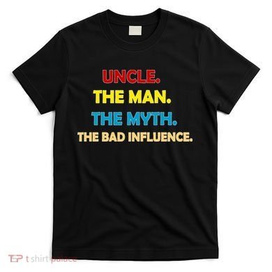 Uncle The Man Myth Legend The Bad Influence T-Shirt
