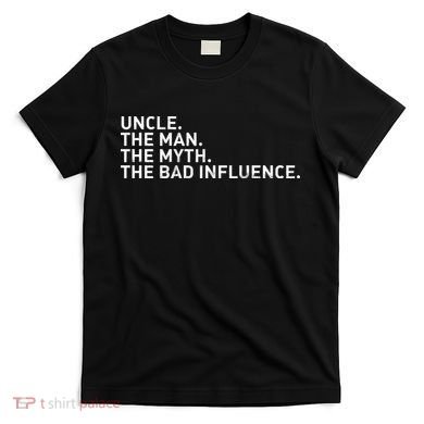 Uncle The Man The Myth The Bad Influence T-Shirt