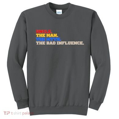Uncle The Man The Myth The Bad Influence1 Sweatshirt