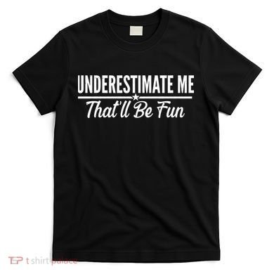 Underestimate Me That'll Be Fun T-Shirt