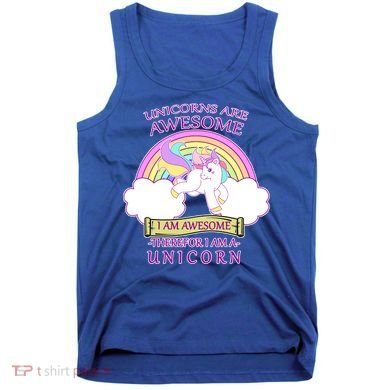Unicorns Are Awesome Therefor I Am S Unicorn Tank Top