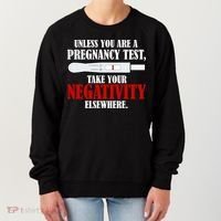 Unless You Are a Pregnancy Test Take Your Negativity Elsewhere Women's Sweatshirt thumb 0