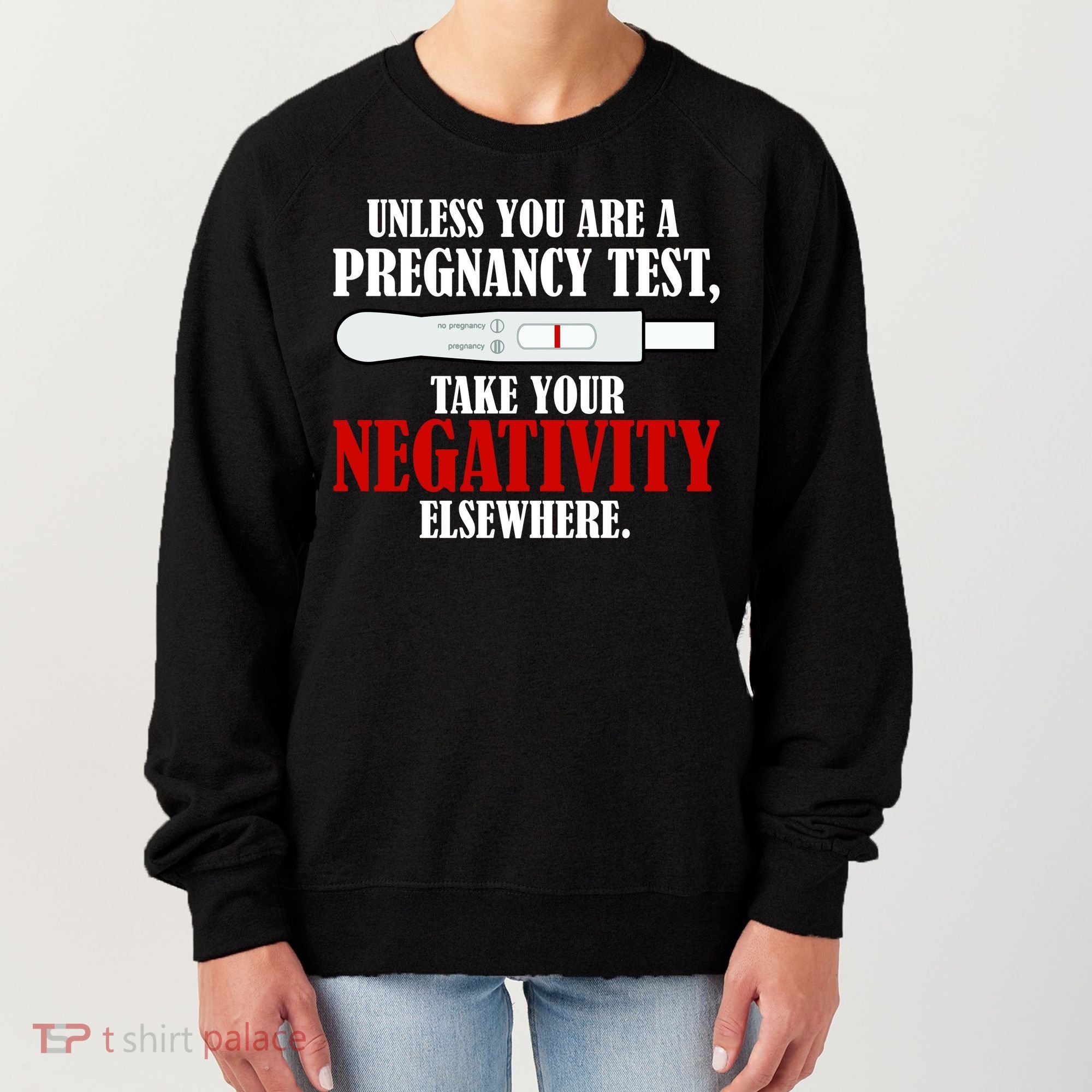 Unless You Are a Pregnancy Test Take Your Negativity Elsewhere Women's Sweatshirt