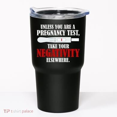 Unless You Are a Pregnancy Test Take Your Negativity Elsewhere Tumbler
