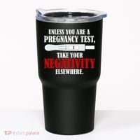 Unless You Are a Pregnancy Test Take Your Negativity Elsewhere Tumbler thumb 0