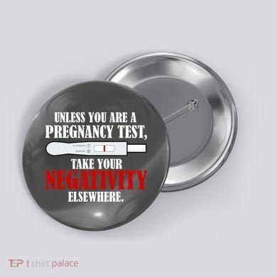Unless You Are a Pregnancy Test Take Your Negativity Elsewhere Button