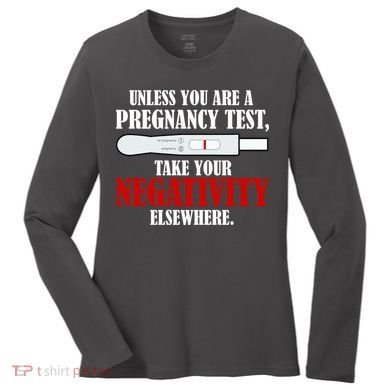 Unless You Are a Pregnancy Test Take Your Negativity Elsewhere Women's Long Sleeve Shirt