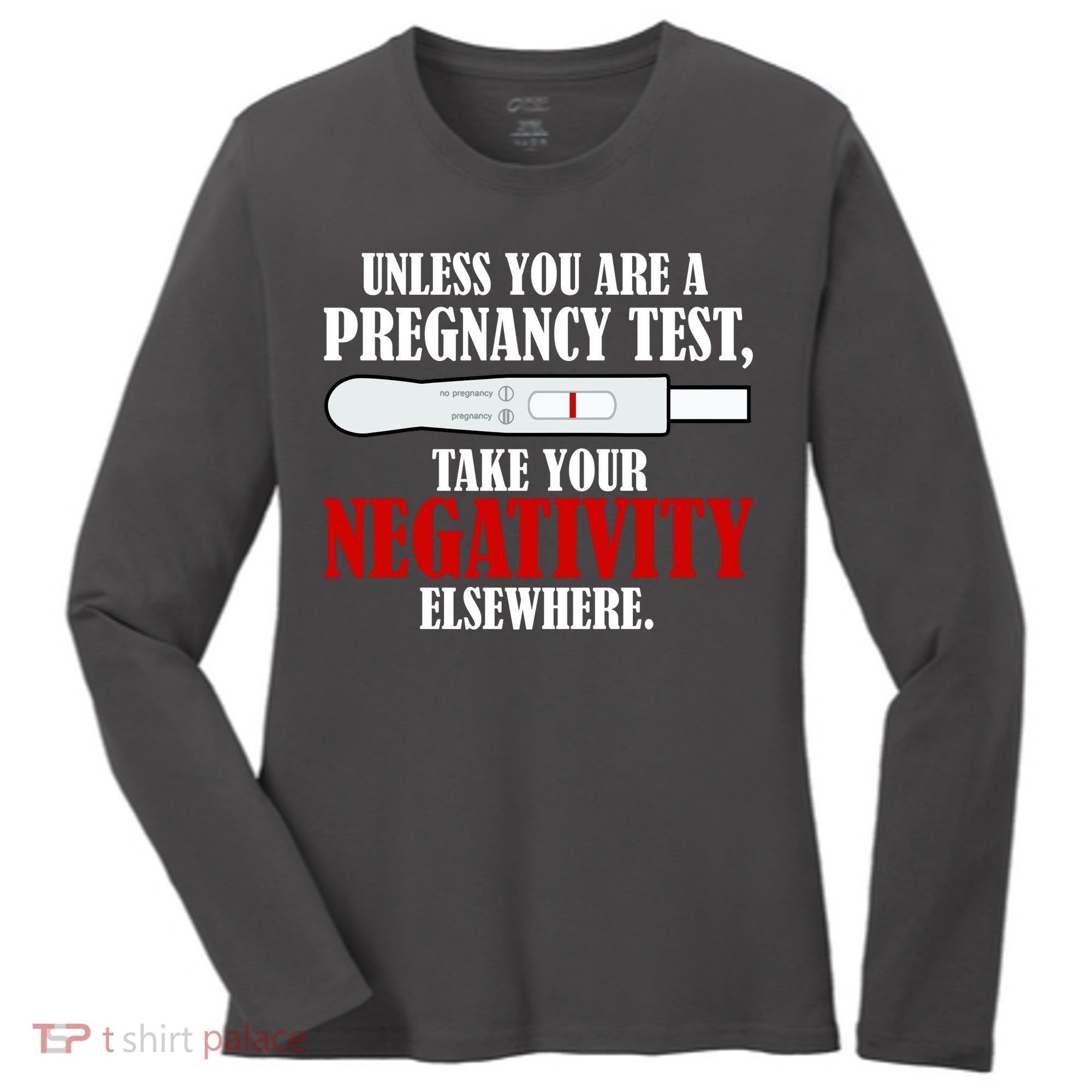 Unless You Are a Pregnancy Test Take Your Negativity Elsewhere Women's Long Sleeve Shirt