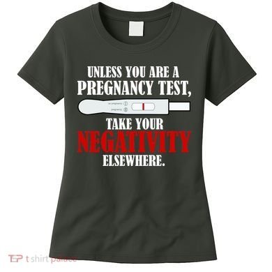 Unless You Are a Pregnancy Test Take Your Negativity Elsewhere Women's T-Shirt
