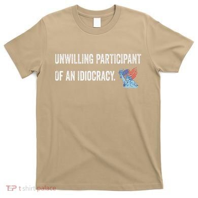 Unwilling Participant Of An Idiocracy T-Shirt