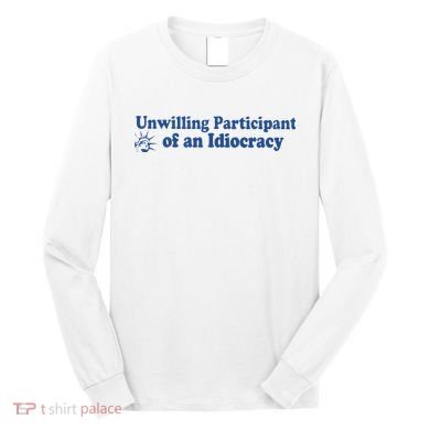 Unwilling Participant Of An Idiocracy Long Sleeve Shirt