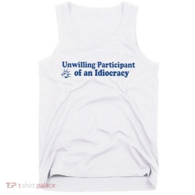 Unwilling Participant Of An Idiocracy Tank Top