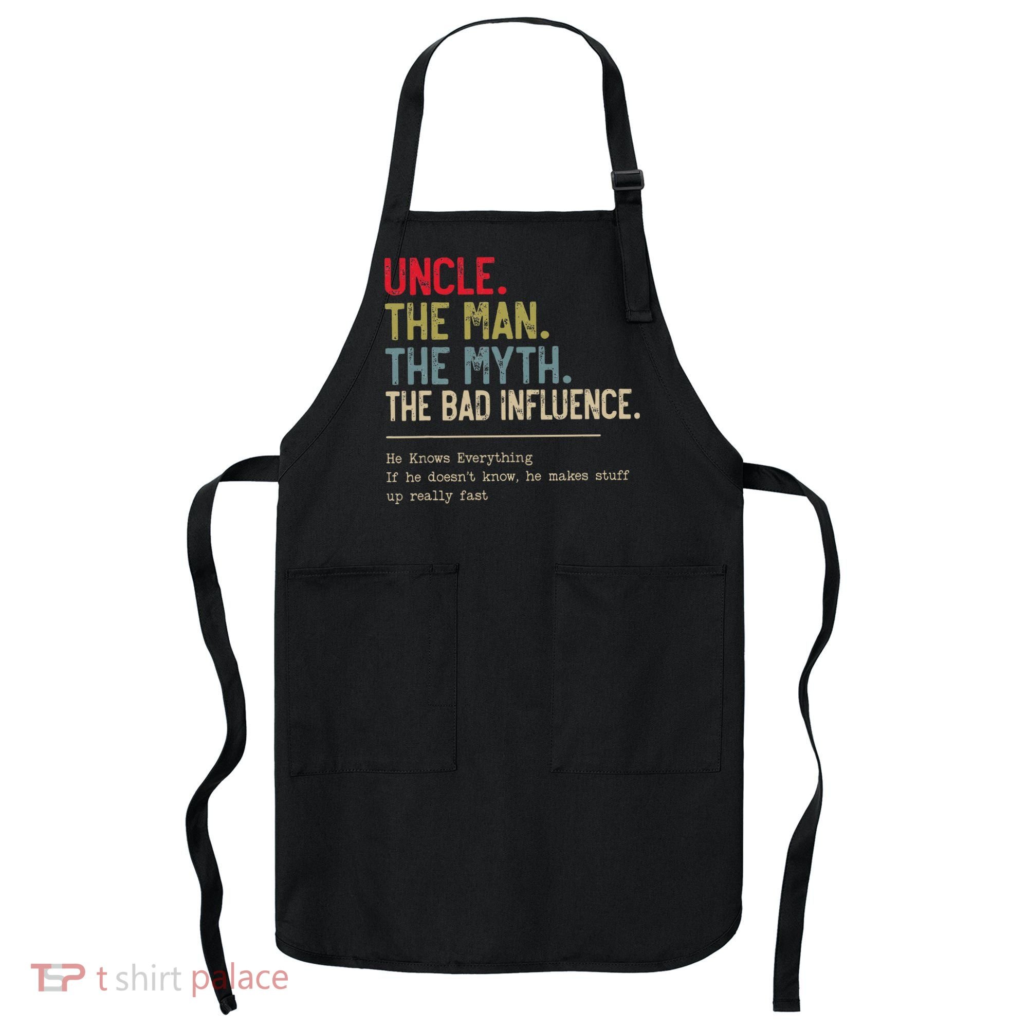 Uncle The Man The Myth The Bad Influence He Knows Everything Apron