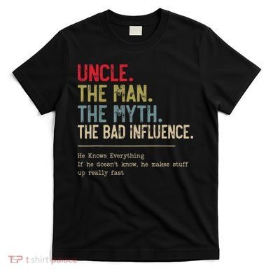 Uncle The Man The Myth The Bad Influence He Knows Everything T-Shirt