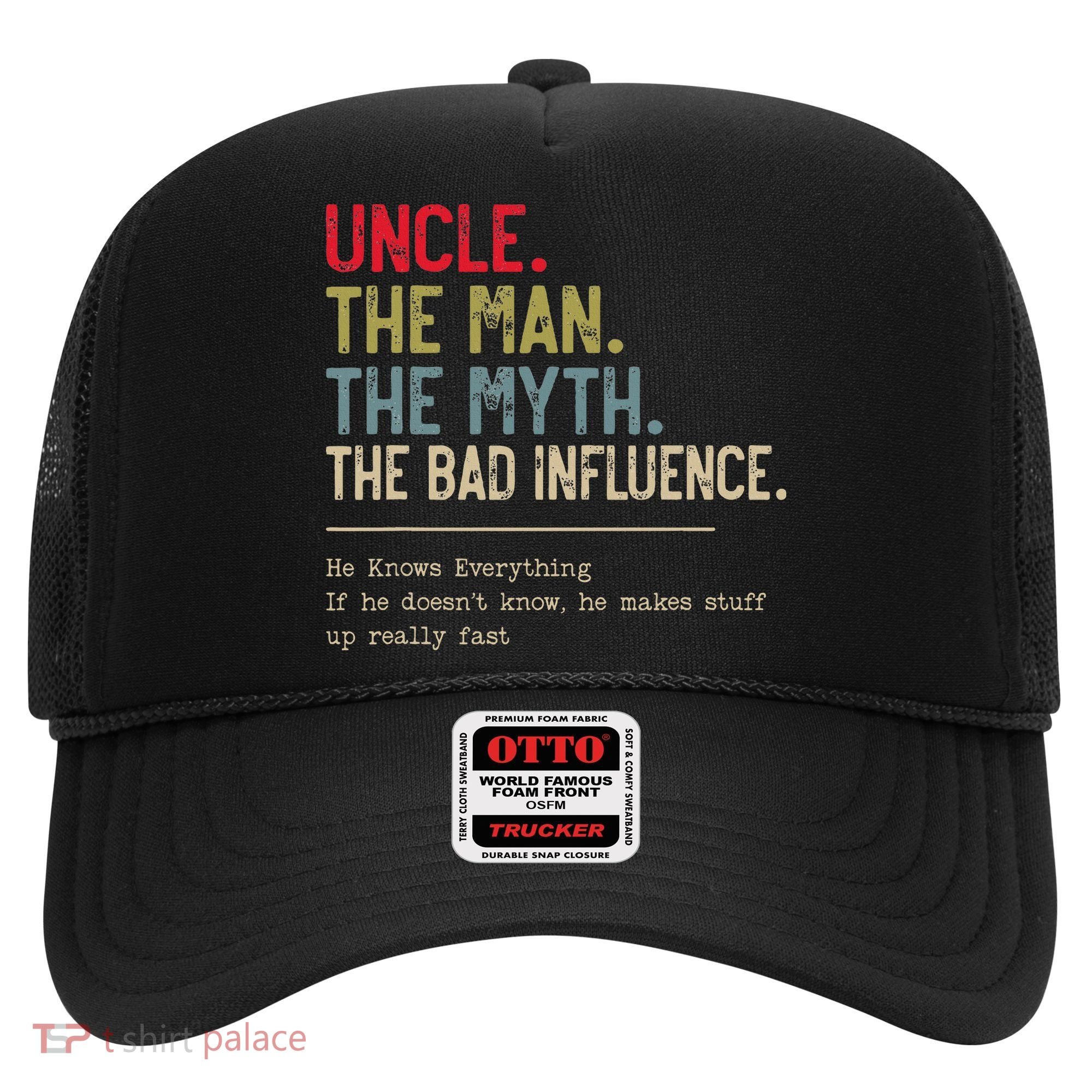 Uncle The Man The Myth The Bad Influence He Knows Everything Hat