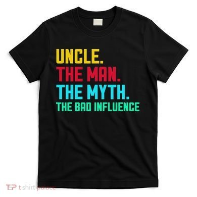 Uncle The Man The Myth The Bad Influence T-Shirt