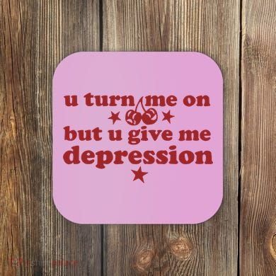 U Turn Me On But U Give Me Depression Coaster